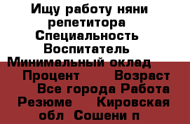 Ищу работу няни, репетитора › Специальность ­ Воспитатель › Минимальный оклад ­ 300 › Процент ­ 5 › Возраст ­ 28 - Все города Работа » Резюме   . Кировская обл.,Сошени п.